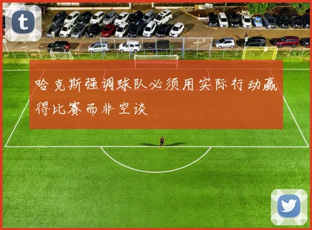 哈克斯强调球队必须用实际行动赢得比赛而非空谈