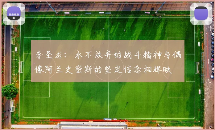 李圣龙：永不放弃的战斗精神与偶像阿兰史密斯的坚定信念相辉映
