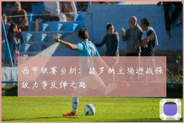 西甲联赛分析：赫罗纳主场迎战强敌力争反弹之路