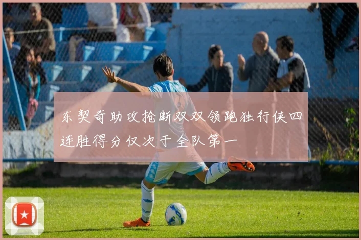 东契奇助攻抢断双双领跑独行侠四连胜得分仅次于全队第一
