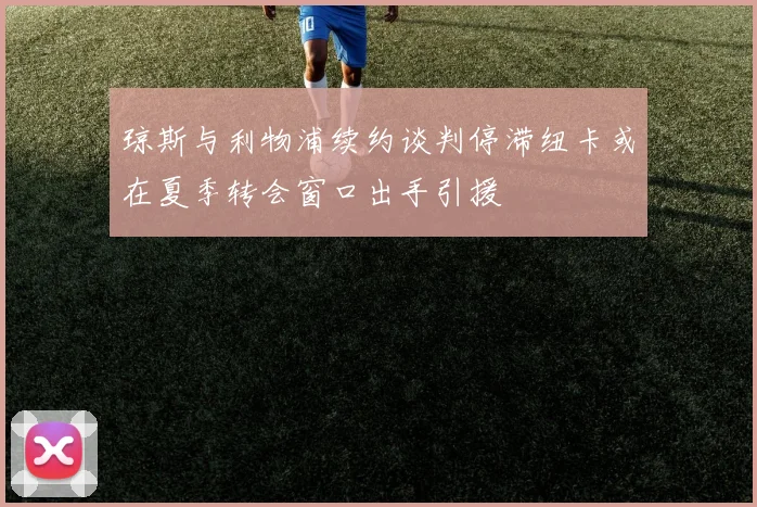 琼斯与利物浦续约谈判停滞纽卡或在夏季转会窗口出手引援