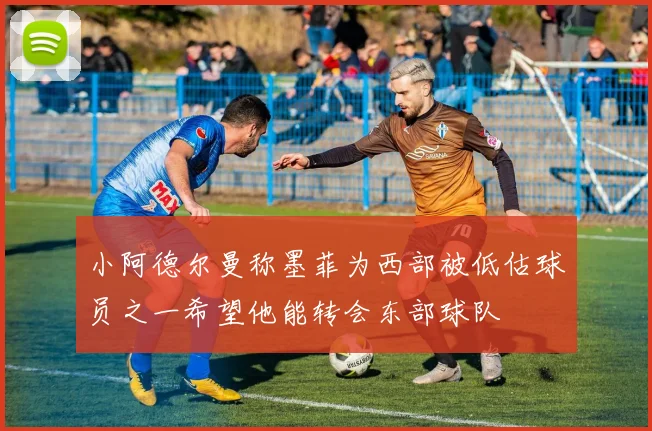 小阿德尔曼称墨菲为西部被低估球员之一希望他能转会东部球队