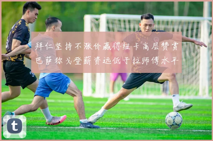 拜仁坚持不涨价赢得纽卡高层赞赏巴萨称戈登薪资远低于拉师傅水平